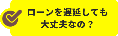 ローンを遅延しても大丈夫なの?