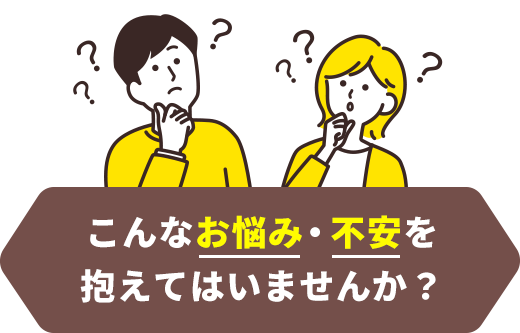 こんなお悩み・不安を抱えてはいませんか?