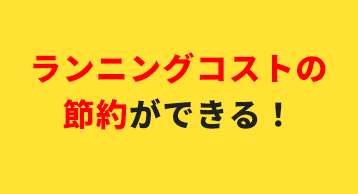 ランニングコストの節約ができる