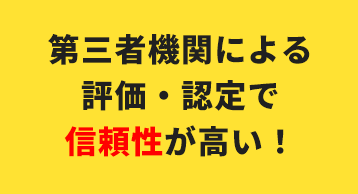 第三者機関による評価・認定で信頼性が高い