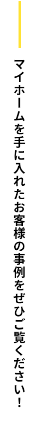 マイホームを手に入れたお客様の事例をぜひご覧ください！