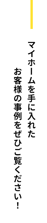 マイホームを手に入れたお客様の事例をぜひご覧ください！