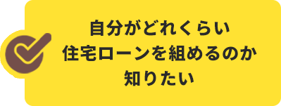 自分がどれくらい住宅ローンを組めるのか知りたい
